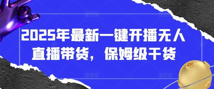 2025年最新一键开播无人直播带货,保姆级干货-网赚副业网
