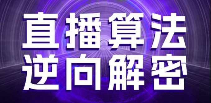 直播算法逆向解密,选品、建模、老号重启、控流、罗盘分析、随心推、正价平播等(更新3月)-网赚副业网