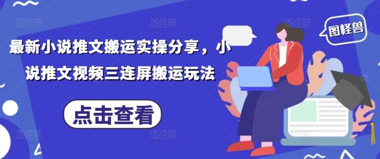 最新小说推文搬运实操分享,小说推文视频三连屏搬运玩法-网赚副业网