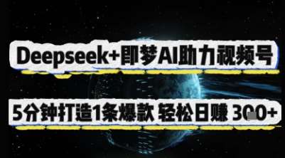 Deepseek+即梦AI助力视频号,5 分钟打造 1 条爆款,轻松日入3张+-网赚副业网