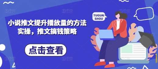 小说推文提升播放量的方法实操,推文搞钱策略-网赚副业网