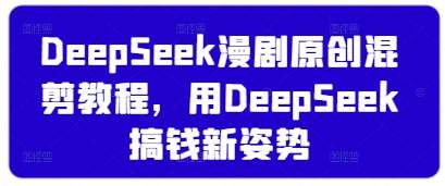 DeepSeek漫剧原创混剪教程,用DeepSeek搞钱新姿势-网赚副业网