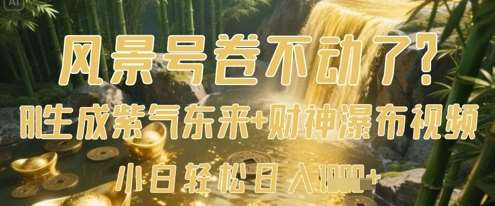 风景号卷不动了？AI一键生成紫气东来+财神瀑布视频，小白轻松日入数张-网赚副业网
