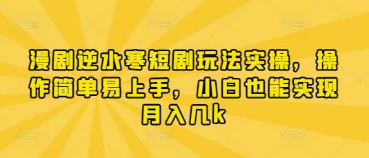 漫剧逆水寒短剧玩法实操,操作简单易上手,小白也能实现月入几k-网赚副业网