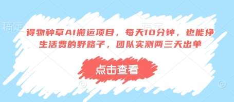 得物种草AI搬运项目,每天10分钟,也能挣生活费的野路子,团队实测两三天出单-网赚副业网