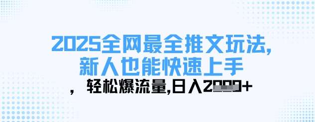 2025全网最全推文玩法,新人也能快速上手,轻松爆流量,日入多张-网赚副业网