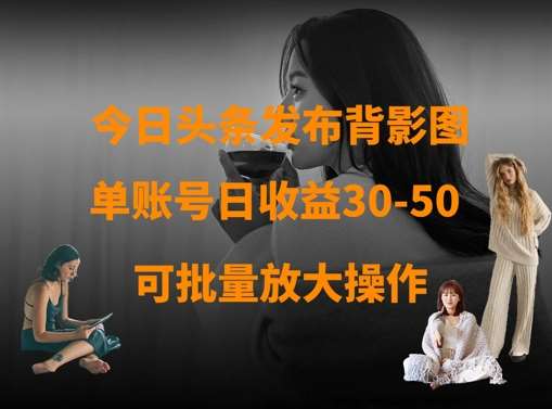 今日头条发布背影图,单账号日收益30-50,可放大操作-网赚副业网