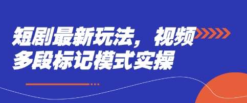 短剧最新玩法,视频多段标记模式实操-网赚副业网