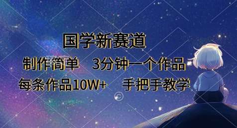 国学新赛道，制作简单，3分钟一个作品，每条作品10W+，手把手教学-网赚副业网