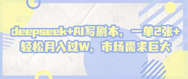 deepseek+AI写剧本,一单2张+ 轻松月入过W,市场需求巨大-网赚副业网
