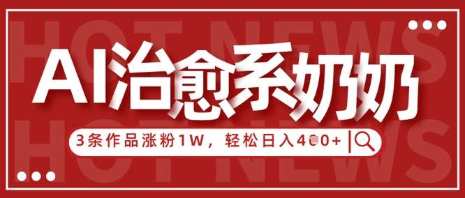 AI治愈系老奶奶情感赛道,3条作品涨粉1W+,小白轻松日入4张+-网赚副业网