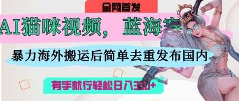 AI猫咪视频蓝海赛道,操作简单,直接海外搬运,简单去重,操作简单,有手就行日入3张-网赚副业网