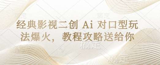 经典影视二创 Ai 对口型玩法爆火,教程攻略送给你-网赚副业网