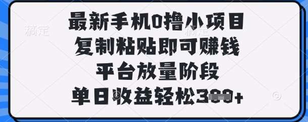 最新手机0撸小项目,复制粘贴即可挣钱,平台放量阶段,单日收益轻松3张+【揭秘】-网赚副业网