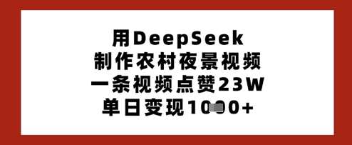 用DeepSeek制作农村夜景视频,一条视频点赞23W,单日变现多张-网赚副业网