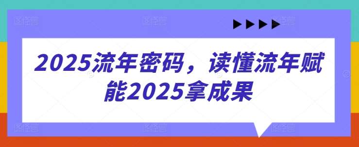 2025流年密码,读懂流年赋能2025拿成果-网赚副业网