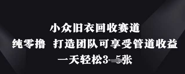 小众旧衣回收赛道,纯零撸 打造团队可享受管道收益,一天轻松3张-网赚副业网