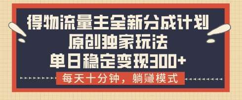 得物流量主全新分成计划模式,原创独家玩法,每天十分钟,躺挣模式,单日稳定变现3张+【揭秘】-网赚副业网