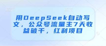 用DeepSeek自动写文,公众号流量主7天收益破千,红利项目-网赚副业网
