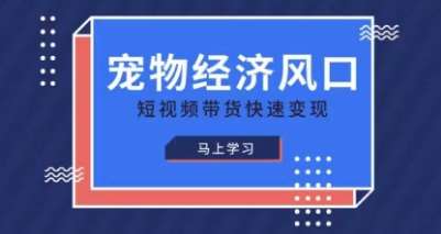 宠物赛道快速变现精品课,宠物经济风口,短视频带货快速变现-网赚副业网