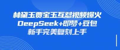 持续爆火的林黛玉贾宝玉互怼视频,比爽文还好看,利用DeepSeek+即梦+豆包就可以完美复刻-网赚副业网