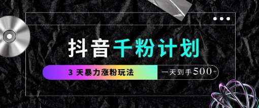 抖音千粉计划,最新玩法三天暴力涨千粉,一天到手5张-网赚副业网