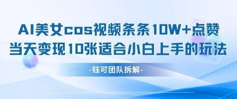 AI剑与美女cos视频,条条10W+点赞,当天变现多张,适合小白上手的好玩法-网赚副业网