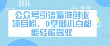 公众号引流精准创业项目粉，0基础小白都能轻松驾驭-网赚副业网