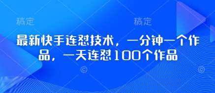 最新快手连怼技术,一分钟一个作品,一天连怼100个作品-网赚副业网