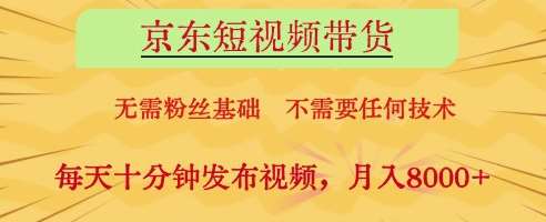 京东短视频带货,无需粉丝基础,不需要任何技术,每天十分钟发布视频,月入8k【揭秘】-网赚副业网