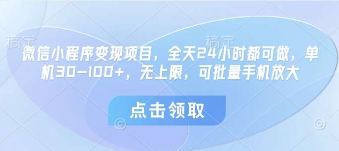 微信小程序变现项目，全天24小时都可做，单机30-100+，无上限，可批量手机放大-网赚副业网