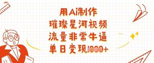 用Ai制作璀璨星河视频,流量非常牛逼,单日变现多张-网赚副业网
