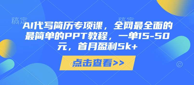 AI代写简历专项课,全网最全面的最简单的PPT教程,一单15-50元,首月盈利5k+-网赚副业网
