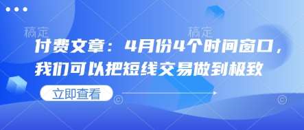 付费文章：4月份4个时间窗口，我们可以把短线交易做到极致-网赚副业网