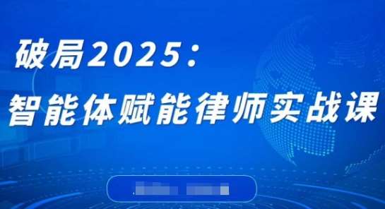 破局2025:智能体赋能律师实战课,打破编程壁垒,完成复杂任务,沉淀专属知识,赋能律师实务-网赚副业网