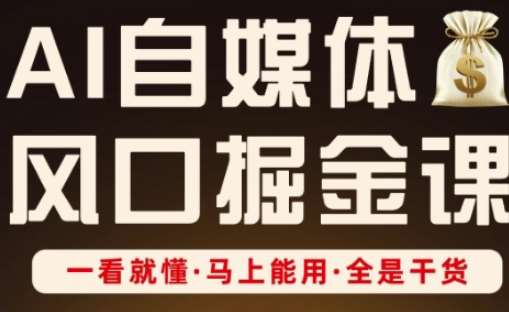 AI自媒体风口掘金课,一看就懂·马上能用·全是干货-网赚副业网