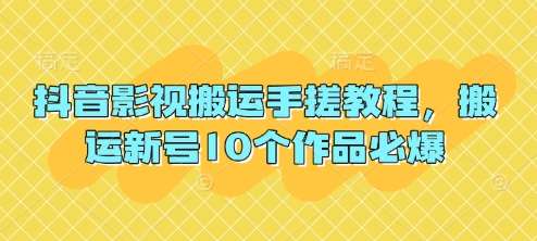 抖音影视搬运手搓教程,搬运新号10个作品必爆-网赚副业网