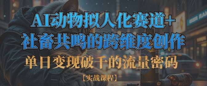 单日变现破千的流量密码,AI动物拟人化赛道+社畜共鸣的跨维度创作-网赚副业网