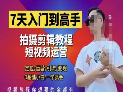 7天入门到高手,短视频剪辑运营高手课,定位 运营 引|流 变现,0基础小白一学就会-网赚副业网