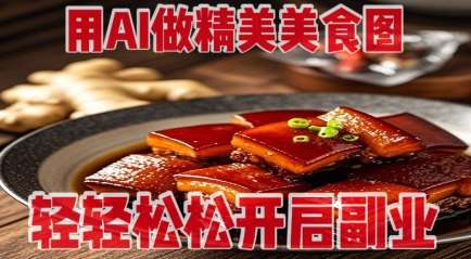 用AI做精美美食图,无需专业设备拍摄,轻轻松松开启副业-网赚副业网