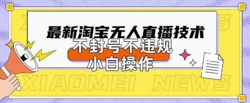 2025年淘宝无人直播带货10.0.全新技术,不违规,不封号,纯小白操作,日入数张【揭秘】-网赚副业网