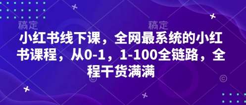 小红书线下课，全网最系统的小红书课程，从0-1，1-100全链路，全程干货满满-网赚副业网