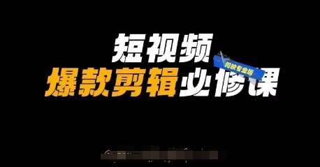 短视频爆款剪辑必修课,剪映专业版实操+自媒体技巧-网赚副业网