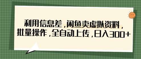 利用信息差,闲鱼卖虚拟资料,批量操作,全自动上传,日入3张-网赚副业网