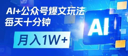 AI+公众号爆文玩法,每天十分钟,批量矩阵操作,月入1W+-网赚副业网