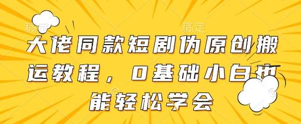 大佬同款短剧伪原创搬运方法,0基础小白也能轻松学会-网赚副业网