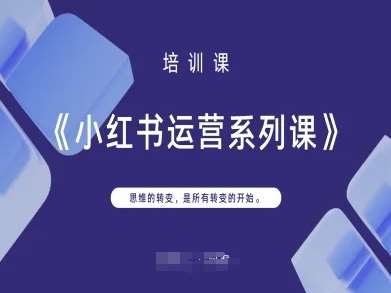 小红书运营系列课，思维的转变，是所有转变的开始-网赚副业网