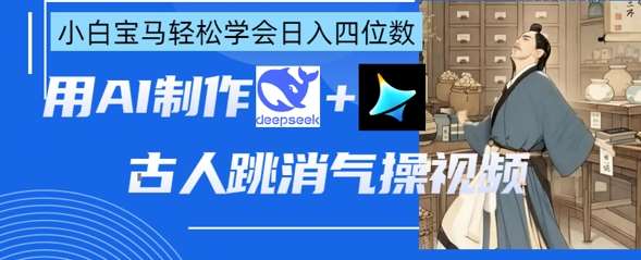 AI古人跳消气操视频制作,deepseek+即梦,小白宝马轻松学会日入四位数-网赚副业网
