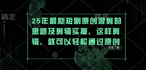 25年最新短剧原创混剪的思路及剪辑实操,这样剪辑,就可以轻松通过原创-网赚副业网