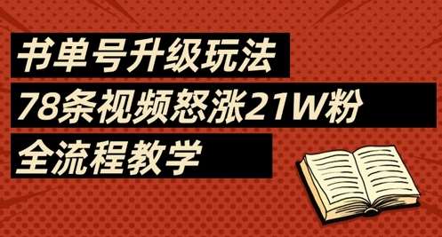 书单号升级玩法,78条视频怒涨21W粉,全流程教学-网赚副业网